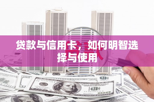 瓮安贷款与信用卡，如何明智选择与使用