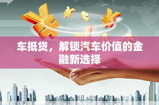 瓮安车抵贷，解锁汽车价值的金融新选择