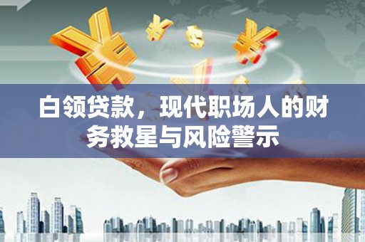 瓮安白领贷款，现代职场人的财务救星与风险警示