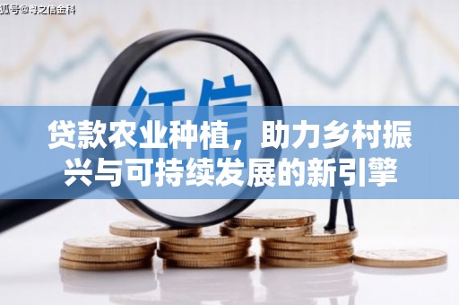 瓮安贷款农业种植，助力乡村振兴与可持续发展的新引擎