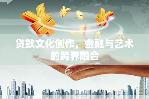 瓮安贷款文化创作，金融与艺术的跨界融合