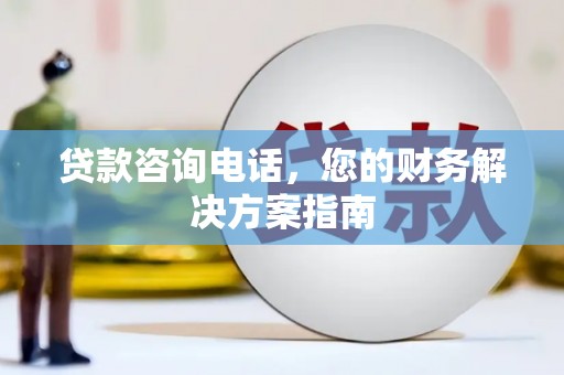 瓮安贷款咨询电话，您的财务解决方案指南