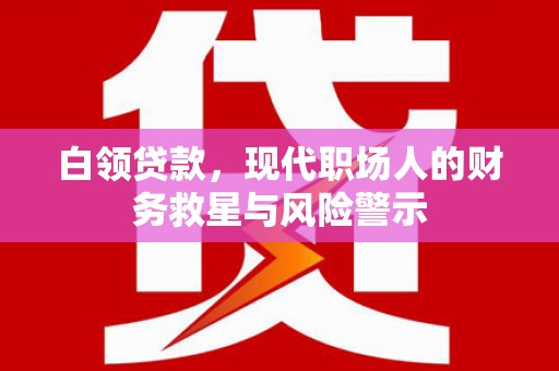 瓮安白领贷款，现代职场人的财务救星与风险警示