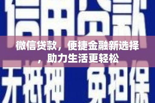 瓮安微信贷款，便捷金融新选择，助力生活更轻松