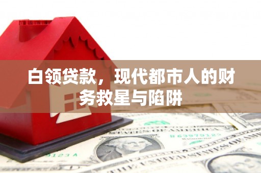 瓮安白领贷款，现代都市人的财务救星与陷阱