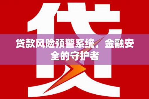 瓮安贷款风险预警系统，金融安全的守护者