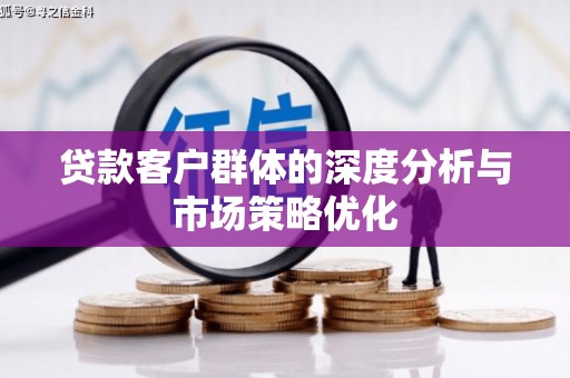 瓮安贷款客户群体的深度分析与市场策略优化