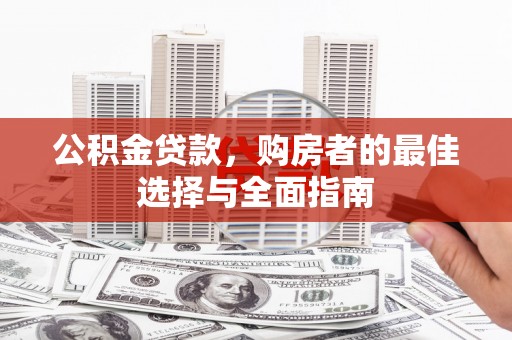 瓮安公积金贷款，购房者的最佳选择与全面指南