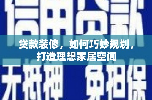 瓮安贷款装修，如何巧妙规划，打造理想家居空间