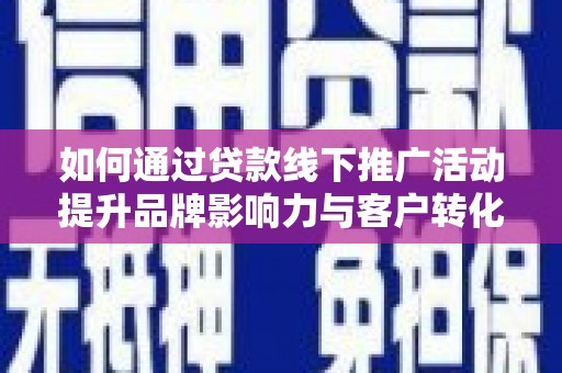 瓮安如何通过贷款线下推广活动提升品牌影响力与客户转化率