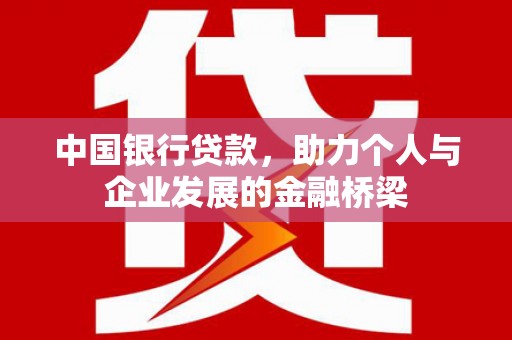 瓮安中国银行贷款，助力个人与企业发展的金融桥梁