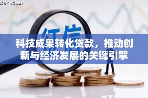 瓮安科技成果转化贷款，推动创新与经济发展的关键引擎