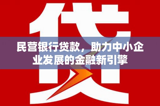 瓮安民营银行贷款，助力中小企业发展的金融新引擎