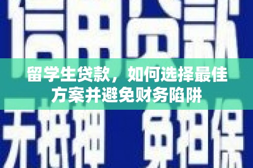 瓮安留学生贷款，如何选择最佳方案并避免财务陷阱