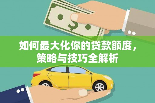 瓮安如何最大化你的贷款额度，策略与技巧全解析