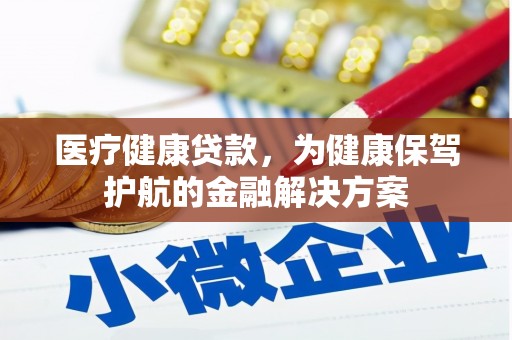 瓮安医疗健康贷款，为健康保驾护航的金融解决方案