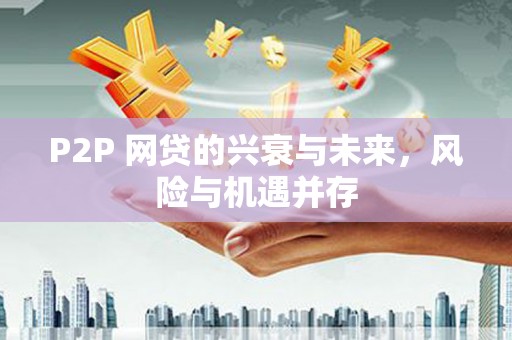 瓮安P2P 网贷的兴衰与未来，风险与机遇并存