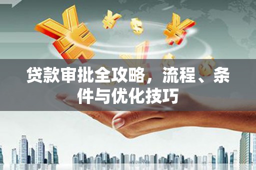 瓮安贷款审批全攻略，流程、条件与优化技巧